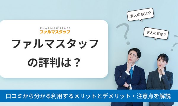 ファルマスタッフの評判は？口コミから分かる利用するメリットとデメリット・注意点を解説