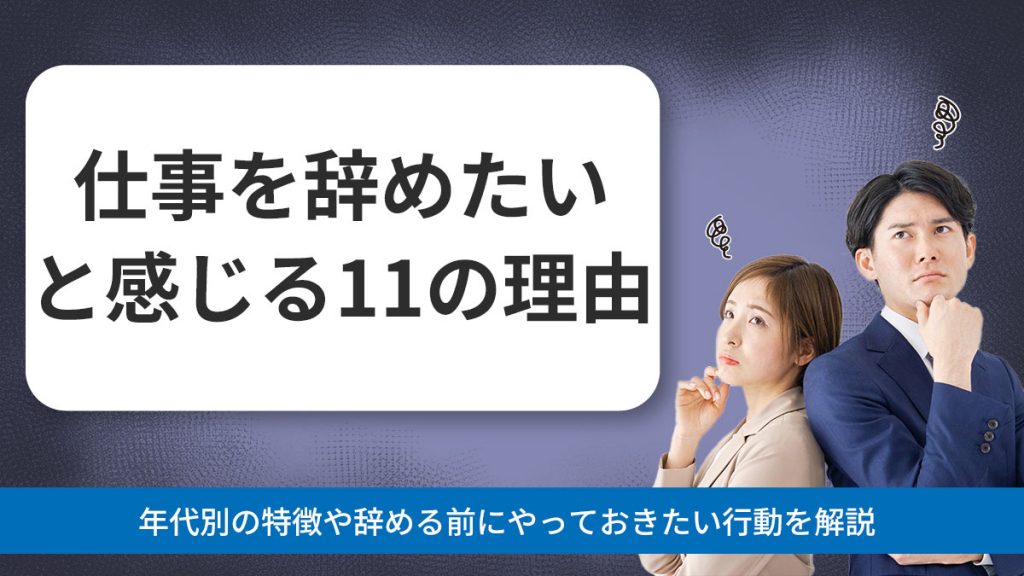 仕事を辞めたいと感じる11の理由！年代別の特徴や辞める前にやっておきたい行動を解説