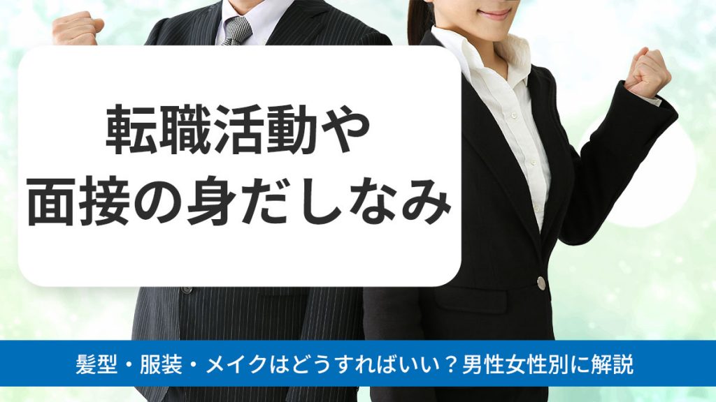 【転職活動や面接の身だしなみ】髪型・服装・メイクはどうすればいい?男性女性別に解説